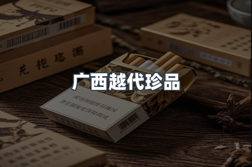 广西越代珍品